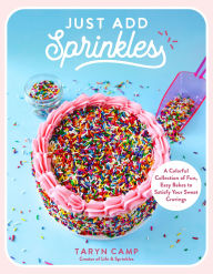 Title: Just Add Sprinkles: A Colorful Collection of Fun, Easy Bakes to Satisfy Your Sweet Cravings, Author: Taryn Camp