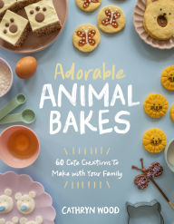 Title: Adorable Animal Bakes: 60 Cute Creations to Make with Your Family, Author: Cathryn Wood