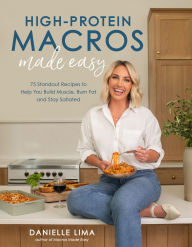 Title: High-Protein Macros Made Easy: 75 Standout Recipes to Help You Build Muscle, Burn Fat and Stay Satiated, Author: Danielle Lima