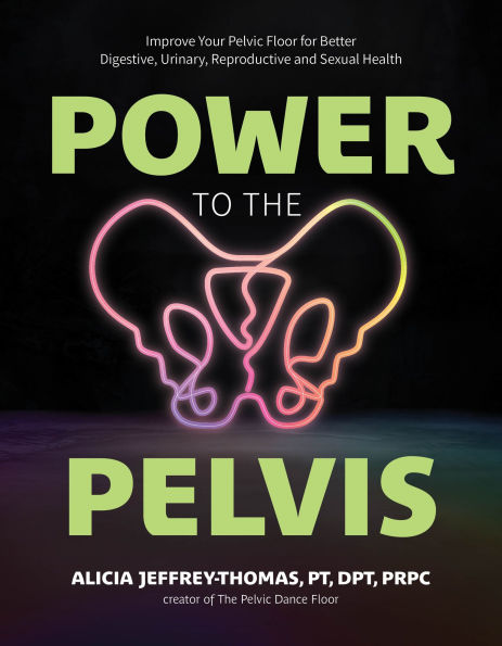 Power to the Pelvis: Improve Your Pelvic Floor for Better Digestive, Urinary, Reproductive and Sexual Health