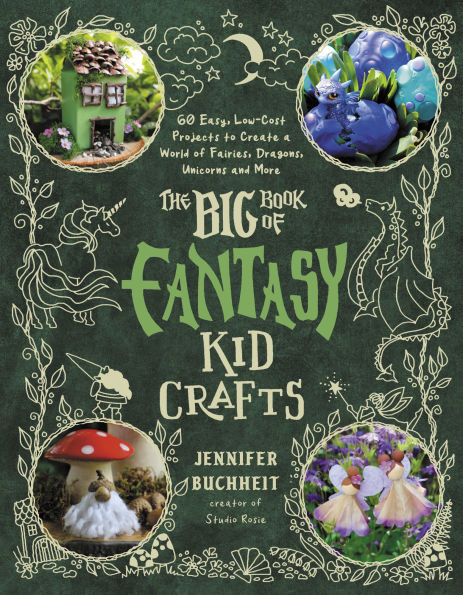 The Big Book of Fantasy Kid Crafts: 60 Easy, Low-Cost Projects to Create a World Fairies, Dragons, Unicorns and More
