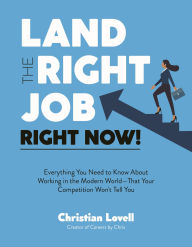 Title: Land the Right Job, Right Now!: Everything You Need to Know About Working in the Modern World (That Your Competition Won't Tell You), Author: Christian Lovell