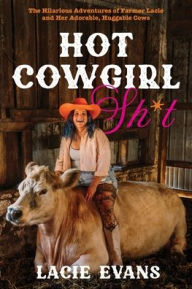 Title: Hot Cowgirl Sh*t: The Hilarious Adventures of Farmer Lacie and Her Adorable, Huggable Cows, Author: Lacie Evans