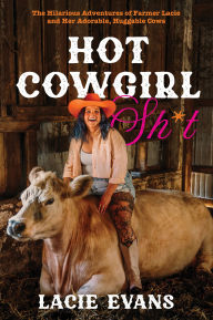 Hot Cowgirl Sh*t: The Hilarious Adventures of Farmer Lacie and Her Adorable, Huggable Cows