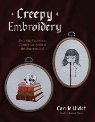 Title: Creepy Embroidery: 20 Gothic Patterns to Capture the Spirit of the Supernatural, Author: Carrie Violet