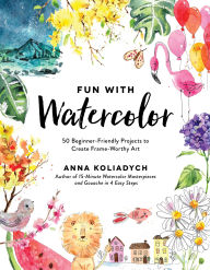 Title: Fun With Watercolor: 50 Beginner-Friendly Projects to Create Frame-Worthy Art, Author: Anna Koliadych
