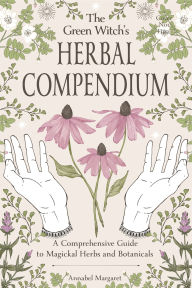 Title: The Green Witch's Herbal Compendium: A Comprehensive Guide to Magical Herbs and Botanicals, Author: Annabel Margaret