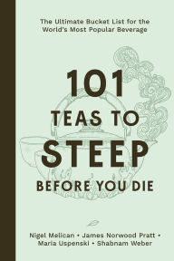 Title: 101 Teas to Steep Before You Die: The Ultimate Bucket List for the World's Most Popular Beverage, Author: Nigel Melican