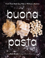 Title: Buona Pasta: Fresh Pasta Made Easy With or Without a Machine, Author: Katie Brooks