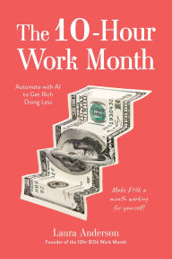 Title: The 10-Hour Work Month: Automate with AI to Get Rich Doing Less, Author: Laura Anderson