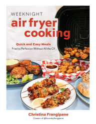 Title: Weeknight Air Fryer Cooking: Quick and Easy Meals Fried to Perfection Without All the Oil, Author: Christina Frangipane