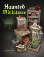 Haunted Miniatures: Terrifyingly Tiny Projects for the Spooky Crafter