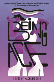 Title: Being Ace: An Anthology of Queer, Trans, Femme, and Disabled Stories of Asexual Love and Connection, Author: Linsey Miller