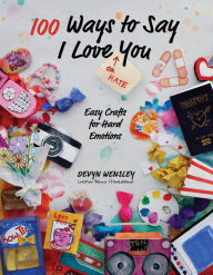 Title: 100 Ways to Say I Love (or Hate) You: Easy Crafts for Hard Emotions, Author: Devyn Wensley