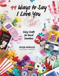 Title: 100 Ways to Say I Love (or Hate) You: Easy Crafts for Hard Emotions, Author: Devyn Wensley