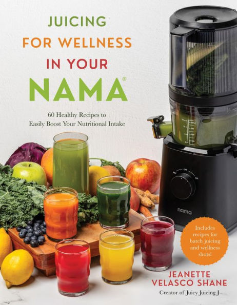 Juicing for Wellness Your Nama: 60 Healthy Recipes to Easily Boost Nutritional Intake