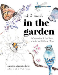 Title: Ink & Wash in the Garden: Watercolor & Ink Birds, Insects, Wildlife & More, Author: Camilla Damsbo Brix