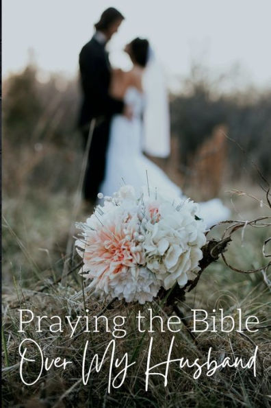 Praying the Bible Over My Husband: Bible Reading Plan and Scripture Prayer Guide for Praying for Your Spouse