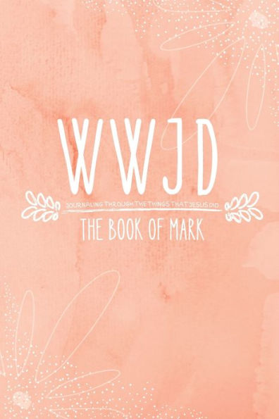 WWJD: The Book of Mark:Journaling Through the Things that Jesus Did
