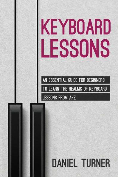 Keyboard Lessons: An Essential Guide for Beginners to Learn the Realms of Lessons from A-Z