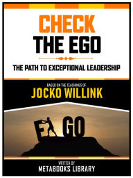 Title: Check The Ego - Based On The Teachings Of Jocko Willink: The Path To Exceptional Leadership, Author: Metabooks Library