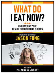 Title: What Do I Eat Now? - Based On The Teachings Of Jason Fung: Empowering Your Health Through Food Choices, Author: Metabooks Library