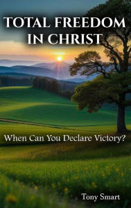 Title: Total Freedom in Christ: When Can you Declare Victory, Author: Tony Smart