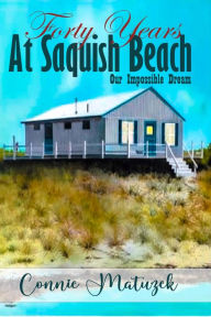 Title: Forty Years At Saquish Beach: Our Impossible Dream, Author: Connie Matuzek