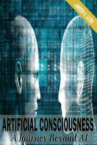Title: Artificial Consciousness: A Journey Beyond AI, Author: James V Luisi