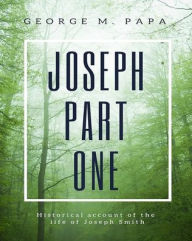 Title: Joseph Part One: Historical Account of the Life of Joseph Smith, Author: George M Papa