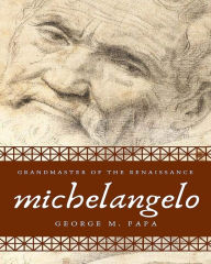 Title: Michelangelo: Grandmaster of the Renaissance, Author: George M Papa