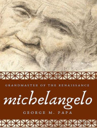 Title: Michelangelo: Grandmaster of the Renaissance, Author: George M Papa