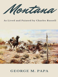 Title: Montana: As Lived and Painted by Charles Russell, Author: George M Papa
