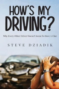 Title: How's My Driving?: Why Every Other Driver Doesn't Seem To Have A Clue, Author: Paris Steve Dziadik