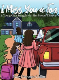 Title: I Miss You a Ton: A Young Girl's Struggle with Her Parents' Divorce, Author: Mary Petronio Collins