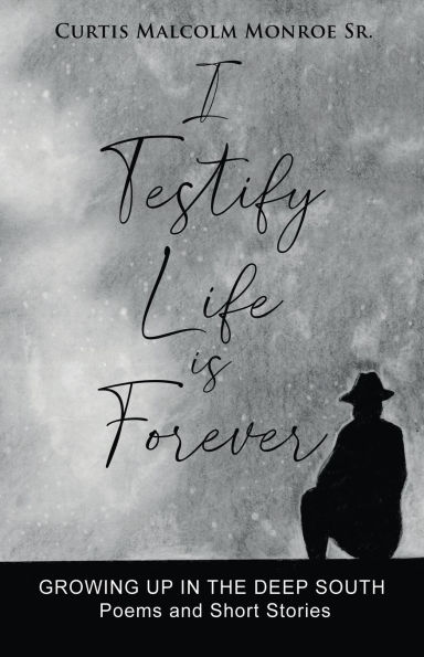 I Testify Life is Forever: Growing Up in the Deep South - Poems and Short Stories