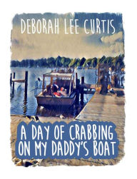 Title: A Day of Crabbing on My Daddy's Boat, Author: Deborah Lee Curtis