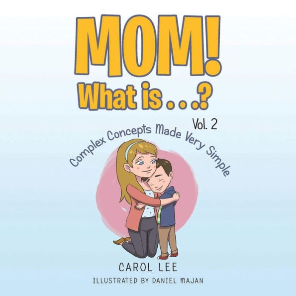 Mom! What Is . .? Vol. 2: Complex Concepts Made Very Simple