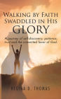 Walking by Faith Swaddled in His Glory: A Journey of Self-discovery, Patience, Trust and the Unmerited Favor of God