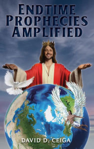 Title: Endtime Prophecies Amplified, Author: David D Ceiga