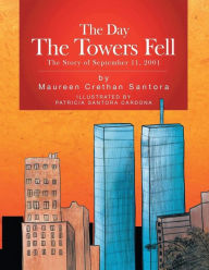 Title: The Day the Towers Fell: The Story of September 11, 2001, Author: Maureen Crethan Santora