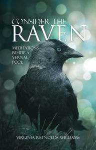 Title: Consider The Raven: Meditations Beside a Vernal Pool, Author: Virginia Reynolds Williams