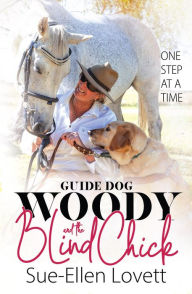 Title: Guide Dog Woody & The Blind Chick: One Step At A Time, Author: Sue-Ellen Lovett