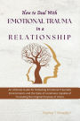 How to Deal with Emotional Trauma in a Relationship: An Ultimate Guide for Defeating Traumatic Environments and the State of Loneliness Capable of Truncating the Original Purpose of Union.