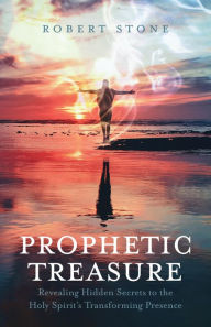 Title: Prophetic Treasure: Revealing Hidden Secrets to the Holy Spirit's Transforming Presence, Author: Robert Stone
