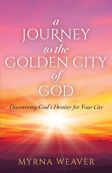 A Journey to the Golden City of God: Discovering God's Destiny for Your