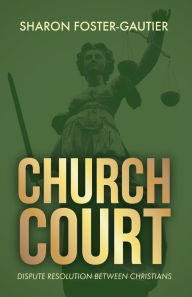 Title: Church Court: Dispute Resolution Between Christians, Author: Sharon Foster-Gautier