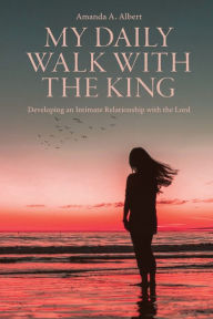 Google free ebook downloads pdf My Daily Walk with the King: Developing an Intimate Relationship with the Lord DJVU RTF by Amanda A. Albert English version