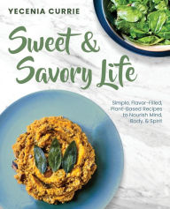 Ebooks textbooks download Sweet & Savory Life: Simple Flavor-Filled, Plant-Based Recipes to Nourish Mind, Body, & Spirit RTF ePub