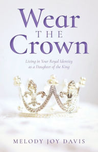 Books for free download in pdf format Wear the Crown: Living in Your Royal Identity as a Daughter of the King 9798890412744 (English literature)